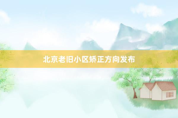 北京老旧小区矫正方向发布